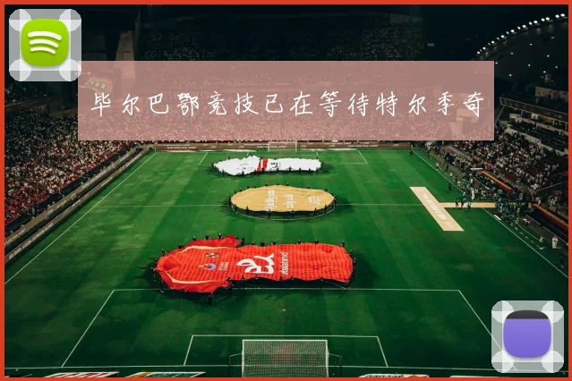毕尔巴鄂竞技已在等待特尔季奇