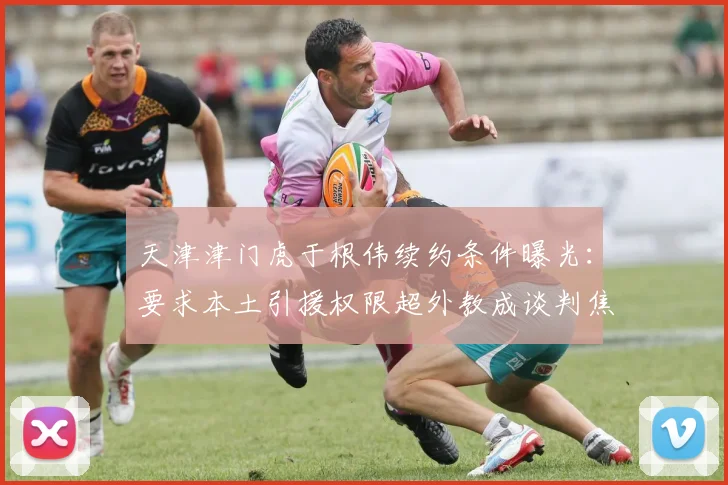 天津津门虎于根伟续约条件曝光:要求本土引援权限超外教成谈判焦点