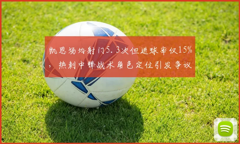 凯恩场均射门5.3次但进球率仅15%,热刺中锋战术角色定位引发争议