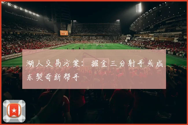 湖人交易方案:掘金三分射手或成东契奇新帮手